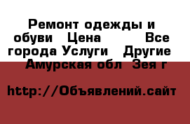 Ремонт одежды и обуви › Цена ­ 100 - Все города Услуги » Другие   . Амурская обл.,Зея г.